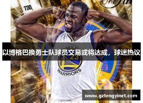 以博格巴换勇士队球员交易或将达成，球迷热议
