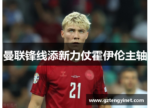 曼联锋线添新力仗霍伊伦主轴